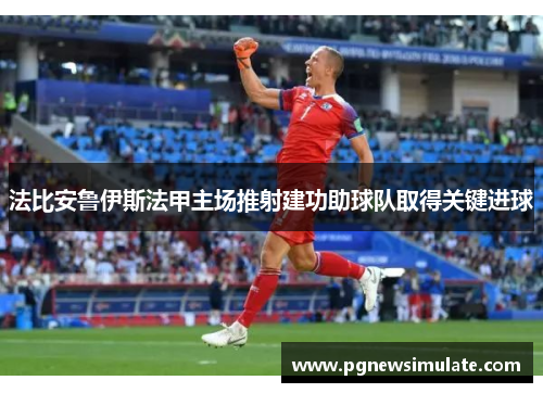 法比安鲁伊斯法甲主场推射建功助球队取得关键进球 法比安鲁伊斯法甲主场推射建功助球队取得关键进球