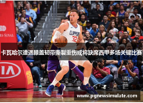 卡瓦哈尔遭遇膝盖韧带撕裂重伤或将缺席西甲多场关键比赛 卡瓦哈尔遭遇膝盖韧带撕裂重伤或将缺席西甲多场关键比赛