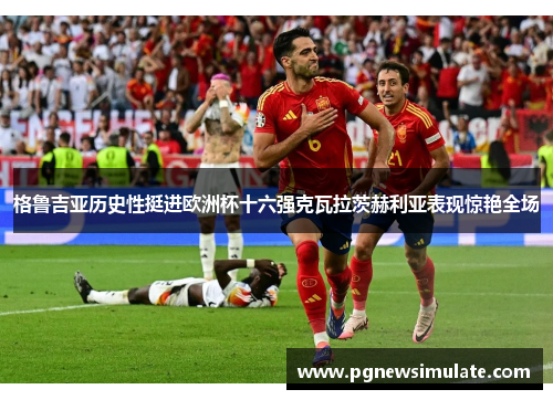格鲁吉亚历史性挺进欧洲杯十六强克瓦拉茨赫利亚表现惊艳全场 格鲁吉亚历史性挺进欧洲杯十六强克瓦拉茨赫利亚表现惊艳全场