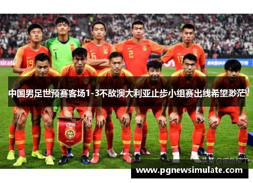 中国男足世预赛客场1-3不敌澳大利亚止步小组赛出线希望渺茫 中国男足世预赛客场1-3不敌澳大利亚止步小组赛出线希望渺茫