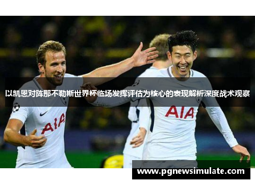 以凯恩对阵那不勒斯世界杯临场发挥评估为核心的表现解析深度战术观察 以凯恩对阵那不勒斯世界杯临场发挥评估为核心的表现解析深度战术观察