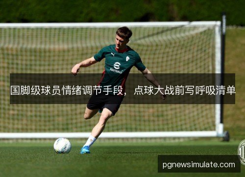 国脚级球员情绪调节手段，点球大战前写呼吸清单