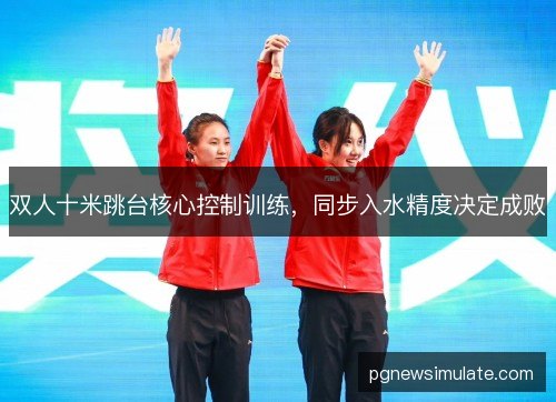 双人十米跳台核心控制训练，同步入水精度决定成败